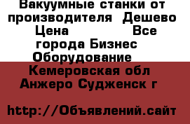 Вакуумные станки от производителя. Дешево › Цена ­ 150 000 - Все города Бизнес » Оборудование   . Кемеровская обл.,Анжеро-Судженск г.